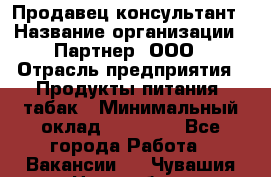 Продавец-консультант › Название организации ­ Партнер, ООО › Отрасль предприятия ­ Продукты питания, табак › Минимальный оклад ­ 33 600 - Все города Работа » Вакансии   . Чувашия респ.,Новочебоксарск г.